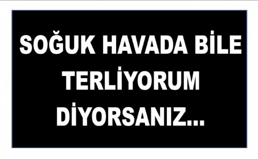SOĞUK HAVADA BİLE TERLİYORUM DİYORSANIZ