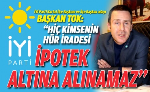 BAŞKAN TOK: ‘‘HİÇ KİMSENİN HÜR İRADESİ İPOTEK ALTINA ALINAMAZ''