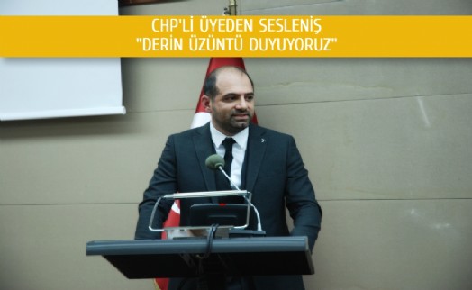 CHP'li Üyeden Ak Parti'ye “Derin Üzüntü Duyuyoruz!”