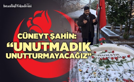 CÜNEYT ŞAHİN: ‘UNUTMADIK, UNUTTURMAYACAĞIZ'