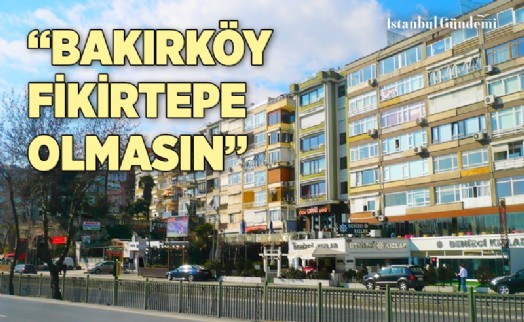 “BAKIRKÖY'DE KONUŞULMASI GEREKEN ARTI KAT DEĞİL MEVCUT İNŞAAT HAKLARIDIR”