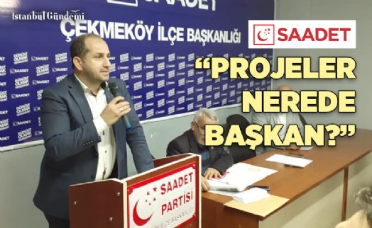SAADET PARTİSİ ÇEKMEKÖY, AHMET POYRAZ'IN SEÇİM VAATLERİNİN AKIBETİNİ SORDU