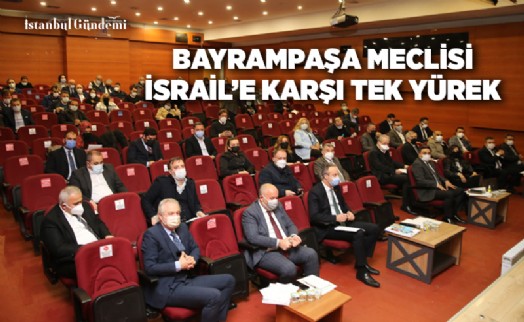 BAYRAMPAŞA BELEDİYE MECLİSİ'NDEN İSRAİL'E KINAMA