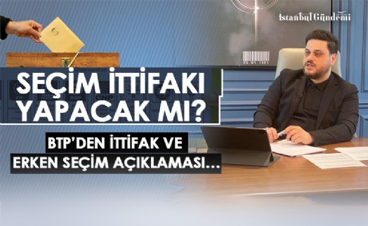 BTP'DEN İTTİFAK VE ERKEN SEÇİM AÇIKLAMASI