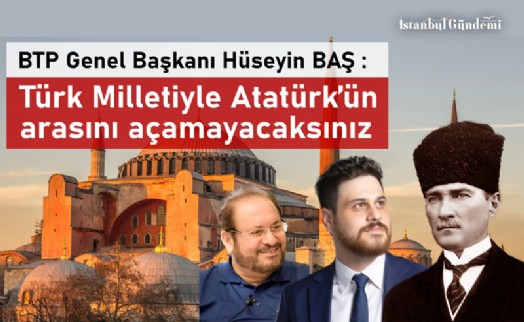 BTP GENEL BAŞKANI HÜSEYİN BAŞ'TAN AYASOFYA'DA ATATÜRK'E HAKARET EDİLMESİNE TEPKİ!