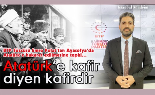 BTP SÖZCÜSÜ EMRE POLAT'TAN AYASOFYA'DA ATATÜRK'E HAKARET EDİLMESİNE TEPKİ