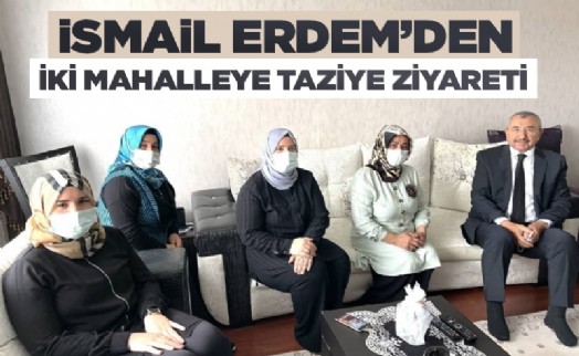 İSMAİL ERDEM'DEN İKİ MAHALLEYE TAZİYE ZİYARETİ