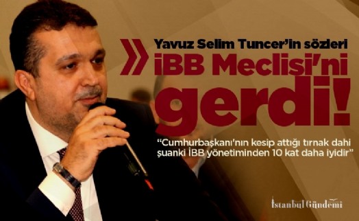 Yavuz Selim Tuncer'in sözleri İBB Meclisi'ni gerdi!
