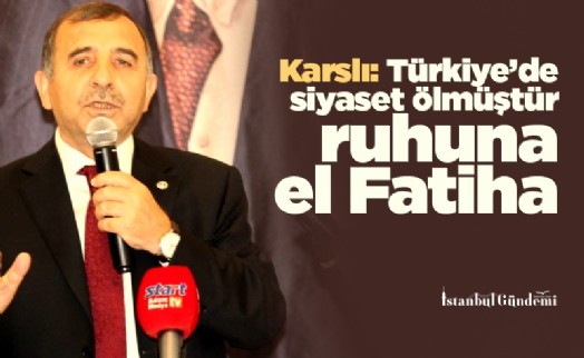 Karslı: Türkiye'de siyaset ölmüştür ruhuna el Fatiha