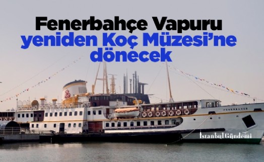 Fenerbahçe Vapuru yeniden Koç Müzesi'ne dönecek