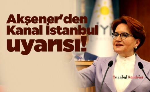 Akşener'den Kanal İstanbul uyarısı: Tiksindirici borcu, milletimizden değil, bizzat Erdoğan'dan isteyeceksiniz
