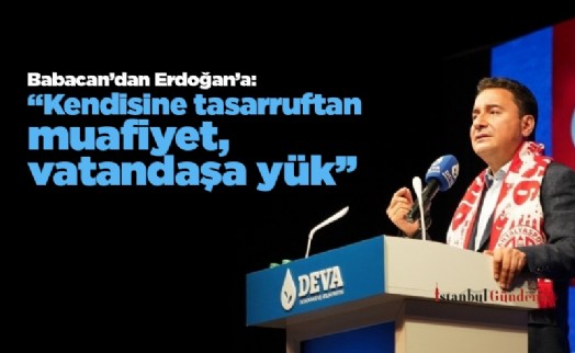 Babacan'dan Erdoğan'a: ‘‘Kendisine tasarruftan muafiyet, vatandaşa yük''