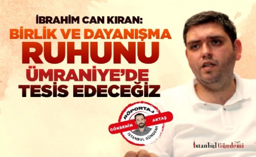 İBRAHİM CAN KIRAN: BİRLİK VE DAYANIŞMA RUHUNU ÜMRANİYE'DE TESİS EDECEĞİZ